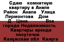 Сдаю 1-комнатную квартиру в Анапе › Район ­ Анапа › Улица ­ Лермонтова › Дом ­ 116Д › Цена ­ 1 500 - Все города Недвижимость » Квартиры аренда посуточно   . Калужская обл.,Калуга г.